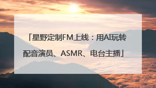 星野定制FM上线：用AI玩转配音演员、ASMR、电台主播