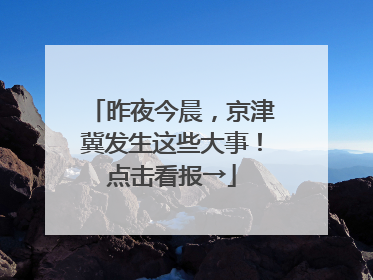 昨夜今晨，京津冀发生这些大事！点击看报→