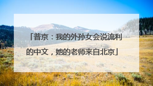 普京：我的外孙女会说流利的中文，她的老师来自北京