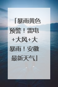暴雨黄色预警！雷电+大风+大暴雨！安徽最新天气
