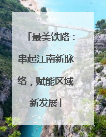 最美铁路：串起江南新脉络，赋能区域新发展