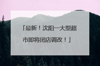 最新！沈阳一大型超市即将闭店调改！