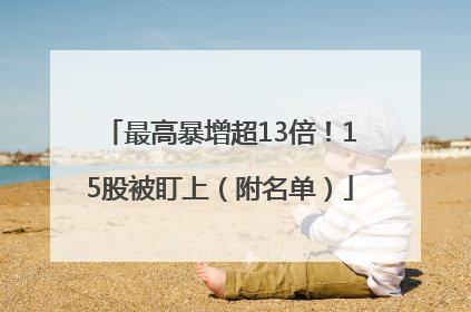 最高暴增超13倍！15股被盯上（附名单）