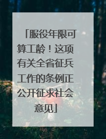 服役年限可算工龄！这项有关全省征兵工作的条例正公开征求社会意见