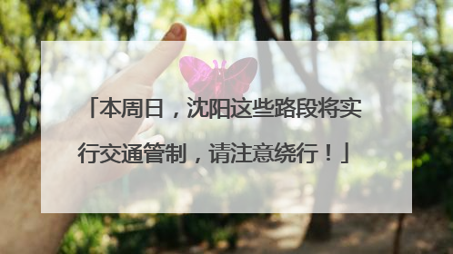 本周日，沈阳这些路段将实行交通管制，请注意绕行！