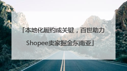 本地化履约成关键，百世助力Shopee卖家掘金东南亚