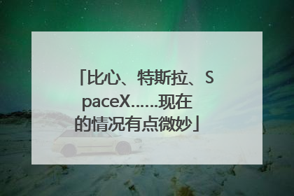 比心、特斯拉、SpaceX……现在的情况有点微妙