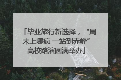 毕业旅行新选择，“周末上哪疯 一站到赤峰”高校路演圆满举办