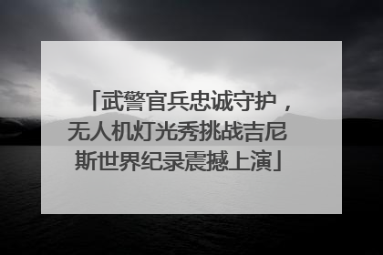 武警官兵忠诚守护，无人机灯光秀挑战吉尼斯世界纪录震撼上演