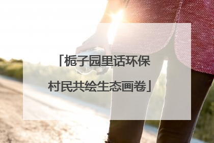 栀子园里话环保 村民共绘生态画卷