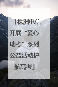 株洲电信开展“爱心助考”系列公益活动护航高考