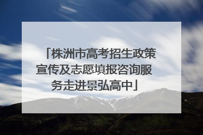 株洲市高考招生政策宣传及志愿填报咨询服务走进景弘高中