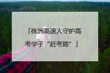 株洲高速人守护高考学子“赶考路”