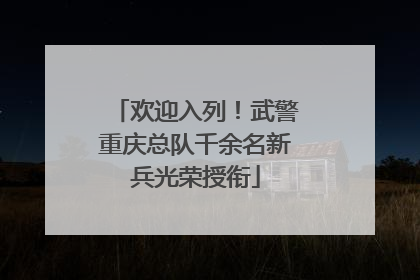 欢迎入列！武警重庆总队千余名新兵光荣授衔