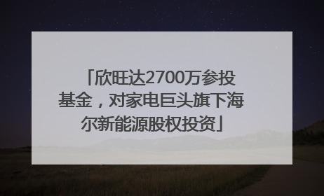 欣旺达2700万参投基金，对家电巨头旗下海尔新能源股权投资