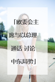 欧委会主席与以总理通话 讨论中东局势