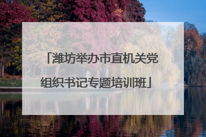 潍坊举办市直机关党组织书记专题培训班