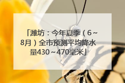 潍坊：今年夏季（6～8月）全市预测平均降水量430～470毫米