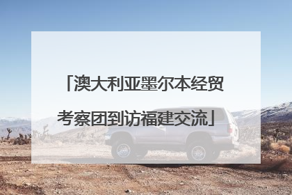 澳大利亚墨尔本经贸考察团到访福建交流