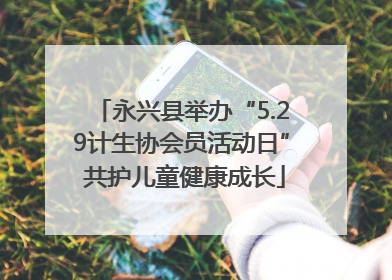 永兴县举办“5.29计生协会员活动日” 共护儿童健康成长