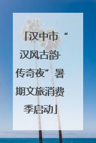 汉中市“汉风古韵·传奇夜”暑期文旅消费季启动