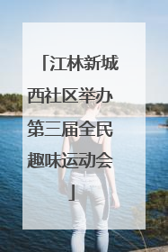 江林新城西社区举办第三届全民趣味运动会