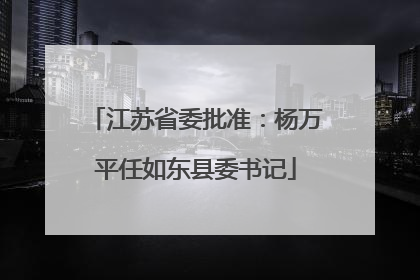 江苏省委批准：杨万平任如东县委书记