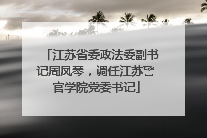 江苏省委政法委副书记周凤琴，调任江苏警官学院党委书记