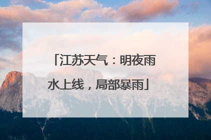 江苏天气：明夜雨水上线，局部暴雨