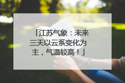江苏气象：未来三天以云系变化为主，气温较高！