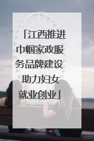 江西推进巾帼家政服务品牌建设 助力妇女就业创业