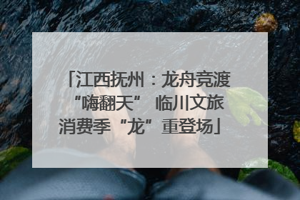 江西抚州：龙舟竞渡“嗨翻天” 临川文旅消费季“龙”重登场