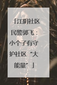 江阴社区民警郭飞：小个子有守护社区“大能量”