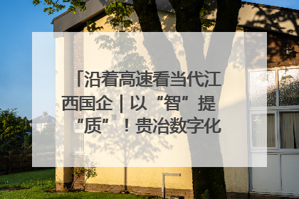 沿着高速看当代江西国企｜以“智”提“质”！贵冶数字化转型迈出新步伐