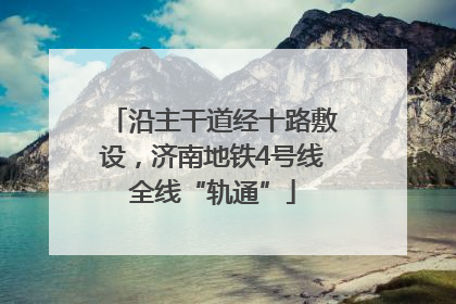 沿主干道经十路敷设，济南地铁4号线全线“轨通”