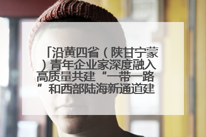 沿黄四省（陕甘宁蒙）青年企业家深度融入高质量共建“一带一路”和西部陆海新通道建设战略合作交流会在甘肃兰州召开