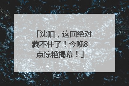沈阳，这回绝对藏不住了！今晚8点惊艳揭幕！