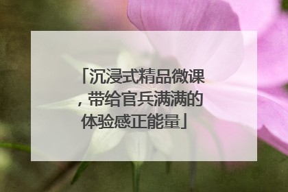 沉浸式精品微课，带给官兵满满的体验感正能量