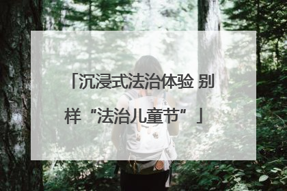 沉浸式法治体验 别样“法治儿童节”