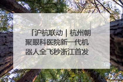 沪杭联动｜杭州朝聚眼科医院新一代机器人全飞秒浙江首发庆典仪式圆满落幕