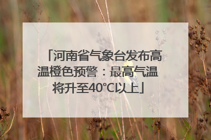 河南省气象台发布高温橙色预警：最高气温将升至40℃以上