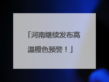 河南继续发布高温橙色预警！