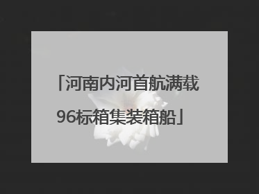 河南内河首航满载96标箱集装箱船