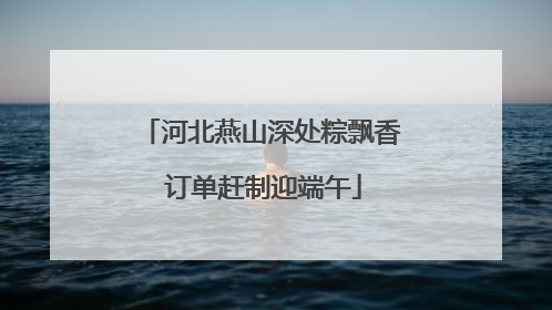河北燕山深处粽飘香 订单赶制迎端午