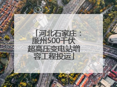 河北石家庄：廉州500千伏超高压变电站增容工程投运