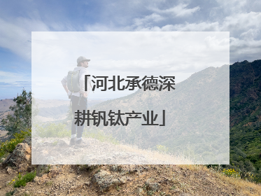 河北承德深耕钒钛产业