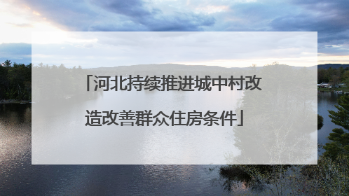 河北持续推进城中村改造改善群众住房条件
