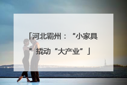 河北霸州：“小家具”撬动“大产业”
