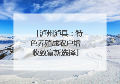 泸州泸县：特色养殖成农户增收致富新选择