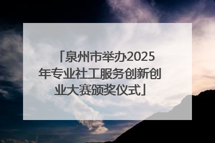 泉州市举办2025年专业社工服务创新创业大赛颁奖仪式